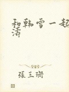 和韩雪一起玩刘涛