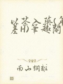 以茶入药(年龄差H)笔趣阁