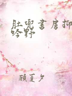 肚兜书房抑制低吟野