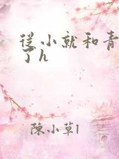 从小就和青梅做了h