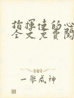 指挥使的心尖宠全文免费阅读