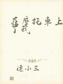 在摩托车上面要了我