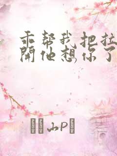 乖帮我把拉链拉开他想你了