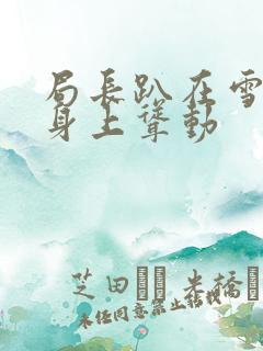 局长趴在雪白的身上耸动