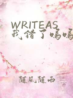 WRITEAS我错了呜呜不打