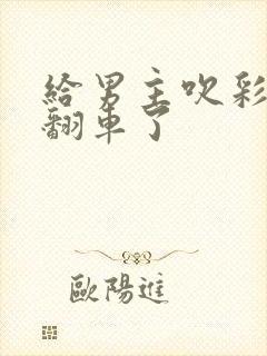 给男主吹彩虹屁翻车了