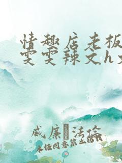 情趣店老板调教雯雯辣文h文