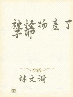 被怪物产了一肚子卵