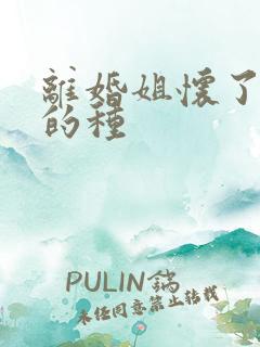 离婚姐怀了亲弟的种