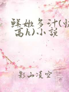 鲜嫩多汁(快穿 高h)小说