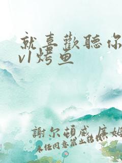 就喜欢听你叫1v1烤鱼