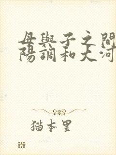 母与子之间的阴阳调和大河自西