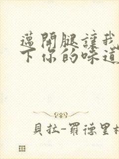 迈开腿让我尝一下你的味道一