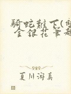 骑蛇难下(双) 金银花笔趣阁