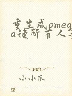 重生成omega后所有人争着要娶我