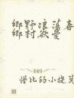 乡野浪荡春潮:乡村欲爱