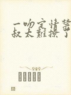 一吻定情禁欲小叔太难撩了