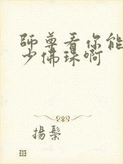 师尊看你能塞多少佛珠啊