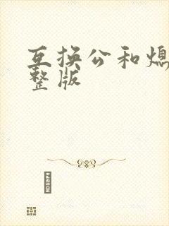 互换公和熄1完整版