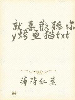 就喜欢听你叫by烤鱼猫txt