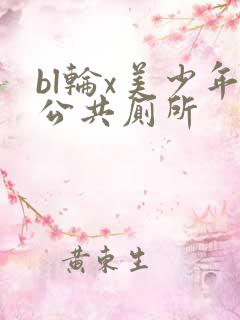 bl轮x美少年公共厕所