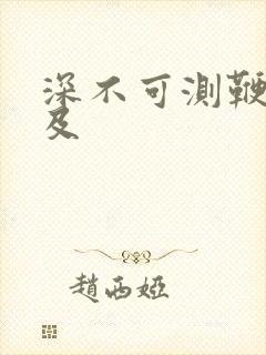 深不可测鞭长莫及