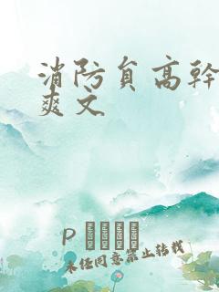 消防员高干h荤爽文