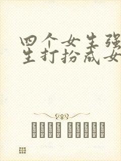 四个女生强制男生打扮成女生