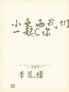 小东西我们两个一起C你