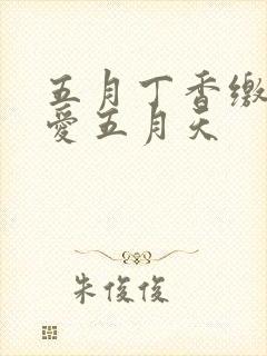 五月丁香缴情深爱五月天