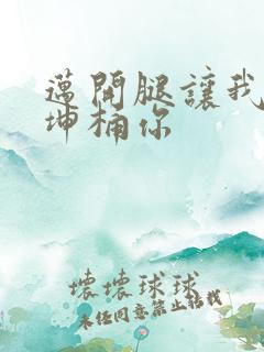 迈开腿让我的坤坤桶你