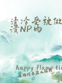清冷受被做到崩溃NP肉