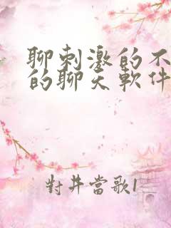 聊刺激的不封号的聊天软件免费