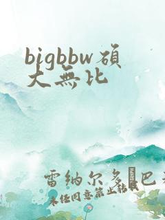bigbbw硕大无比