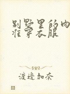 别墅里的肉奴不准穿衣服