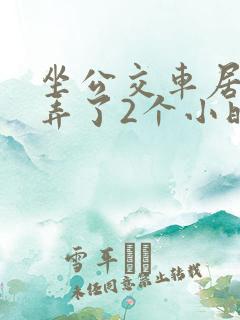 坐公交车居然被弄了2个小时小说