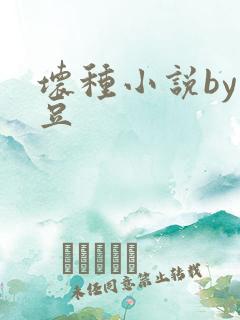 坏种小说by纳豆