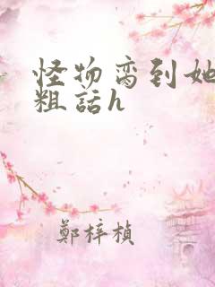 怪物脔到她哭h粗话h