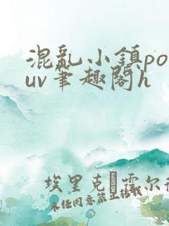 混乱小镇popuv笔趣阁h