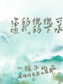 你的棍棍可以通通我的下水