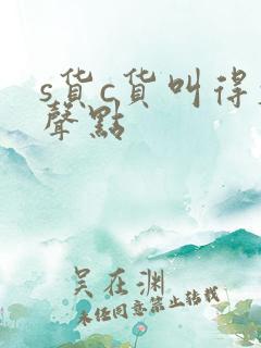 s货c货叫得大声点