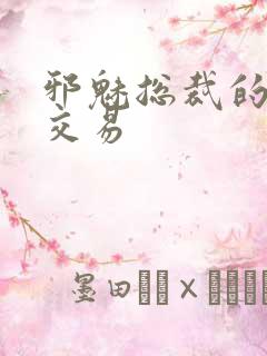 邪魅总裁的冷酷交易