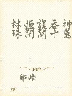 林恒误吞神秘黑珠闭关十万年是什么小说