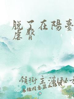 脱了在阳台趴着虐臀