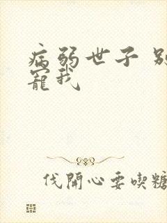 病弱世子 别太宠我
