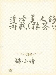 清冷美人的神奇游戏(抹茶沙冰)海棠