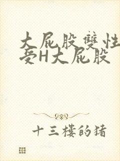 大屁股双性放荡受H大屁股