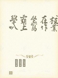 学霸坐在校霸鸡叭上写作业