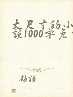 大尺寸的小黄说说1000字免费阅读