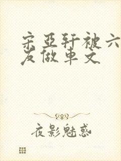 宋亚轩被六个队友做车文